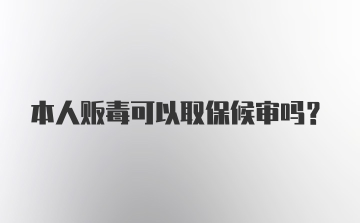 本人贩毒可以取保候审吗？