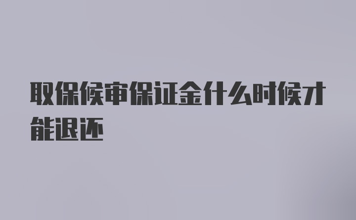 取保候审保证金什么时候才能退还