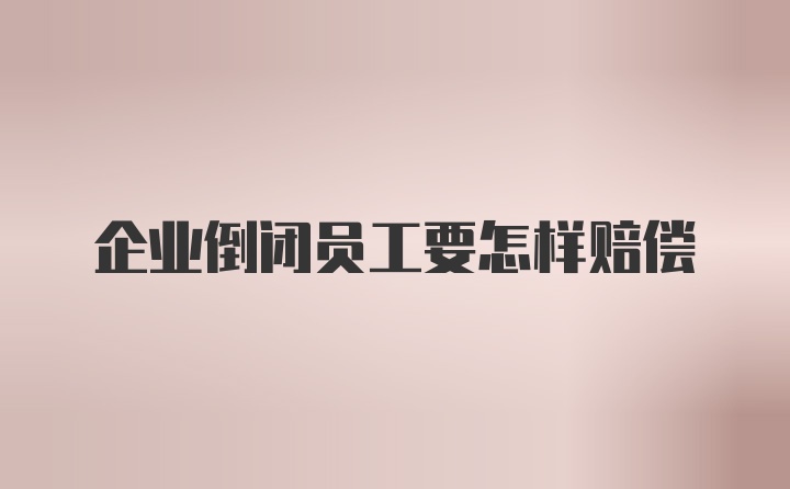 企业倒闭员工要怎样赔偿