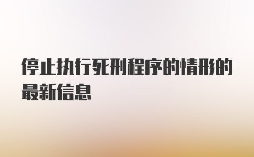 停止执行死刑程序的情形的最新信息