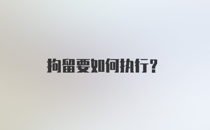 拘留要如何执行?