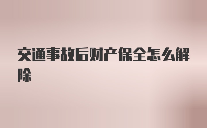 交通事故后财产保全怎么解除