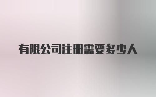 有限公司注册需要多少人