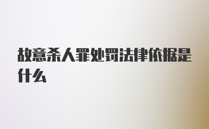 故意杀人罪处罚法律依据是什么