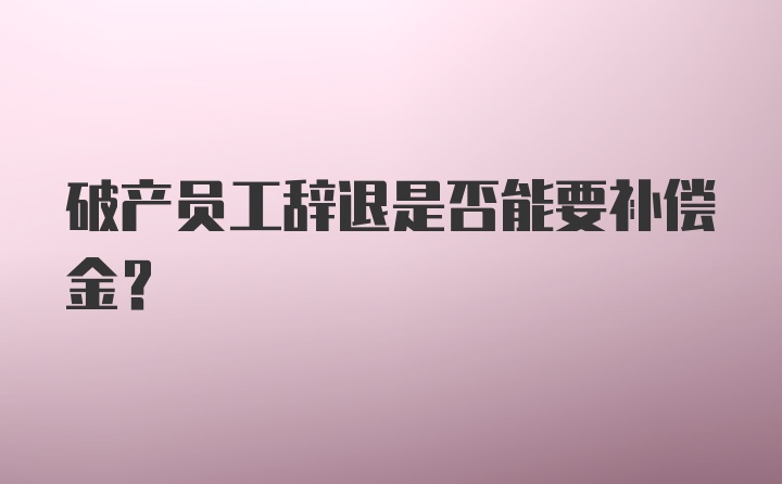 破产员工辞退是否能要补偿金？