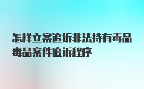 怎样立案追诉非法持有毒品毒品案件追诉程序