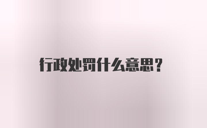 行政处罚什么意思?