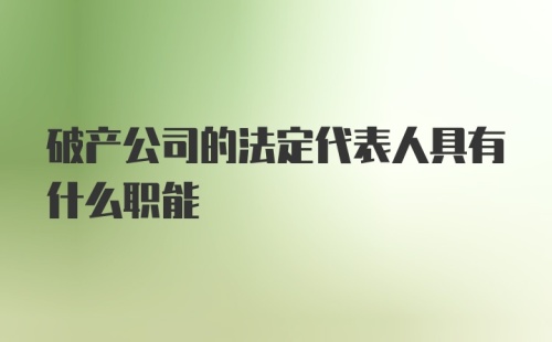 破产公司的法定代表人具有什么职能