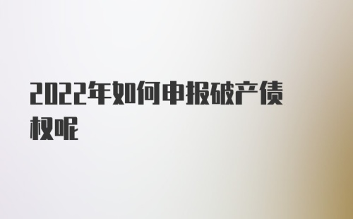 2022年如何申报破产债权呢