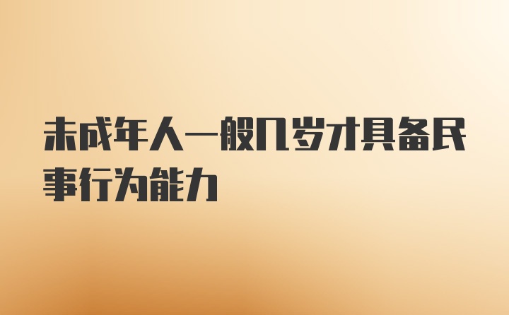 未成年人一般几岁才具备民事行为能力