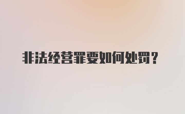 非法经营罪要如何处罚？