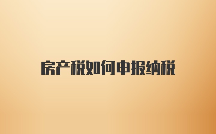 房产税如何申报纳税