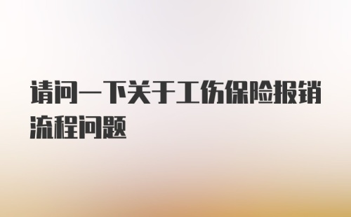 请问一下关于工伤保险报销流程问题