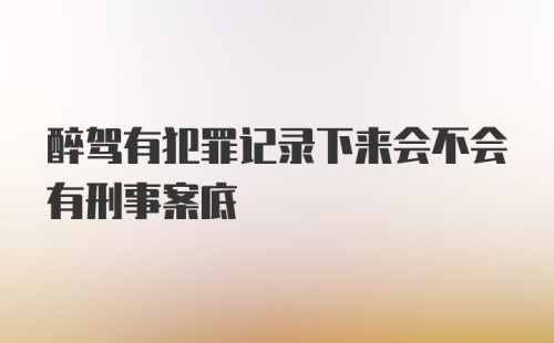 醉驾有犯罪记录下来会不会有刑事案底