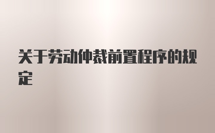 关于劳动仲裁前置程序的规定