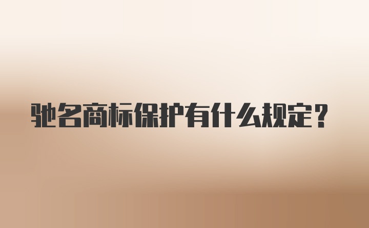 驰名商标保护有什么规定？