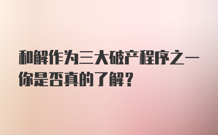 和解作为三大破产程序之一你是否真的了解？