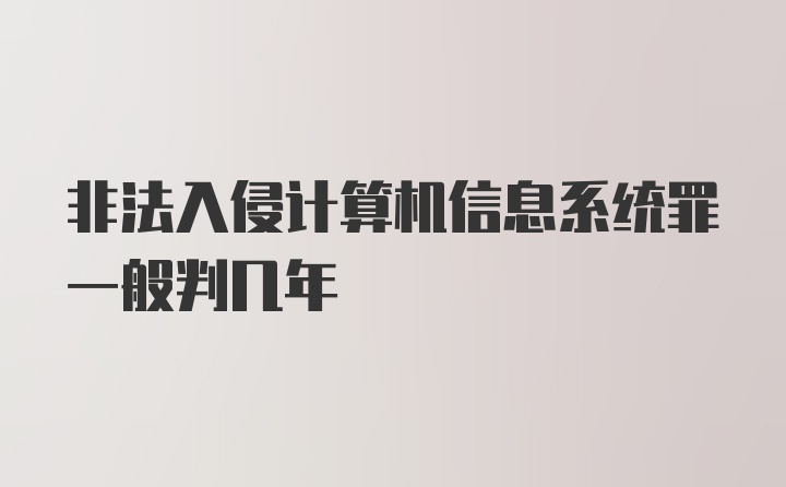 非法入侵计算机信息系统罪一般判几年