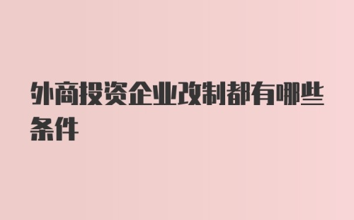 外商投资企业改制都有哪些条件