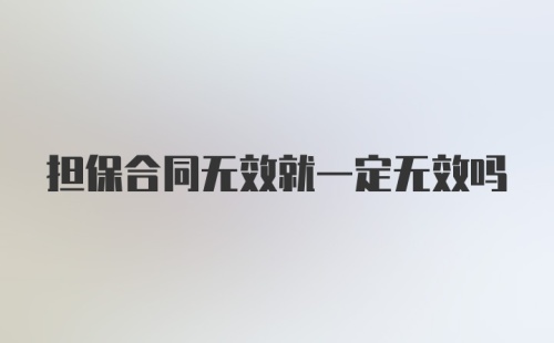 担保合同无效就一定无效吗