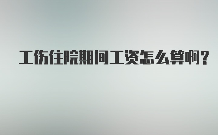 工伤住院期间工资怎么算啊?