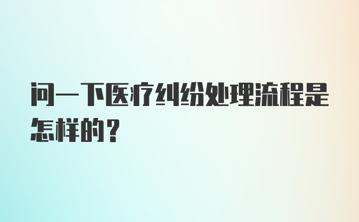 问一下医疗纠纷处理流程是怎样的？