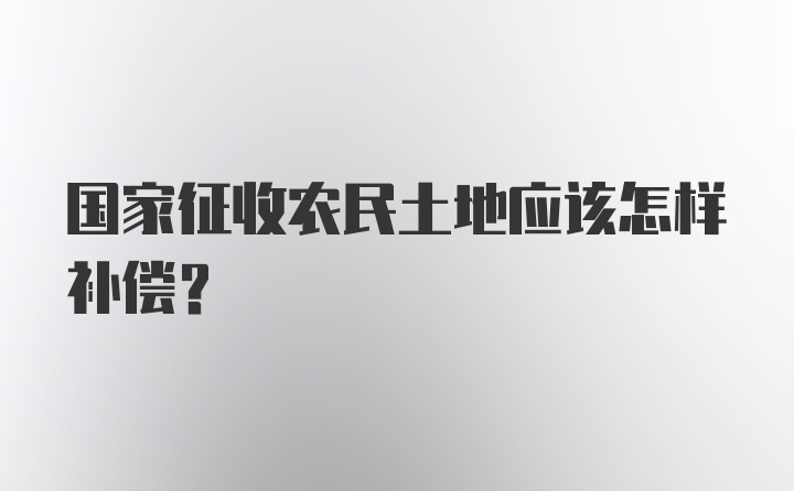 国家征收农民土地应该怎样补偿?