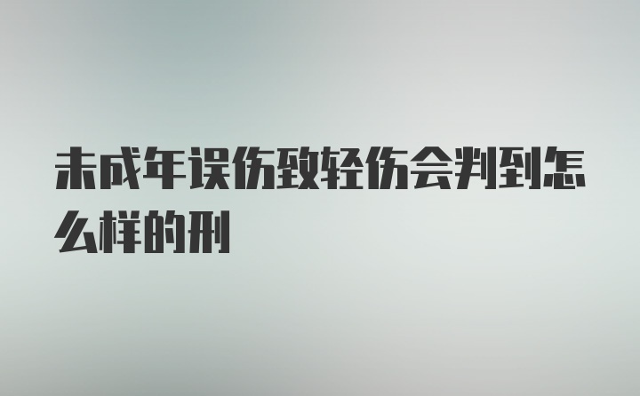 未成年误伤致轻伤会判到怎么样的刑