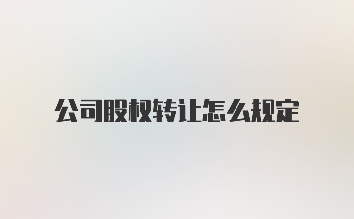 公司股权转让怎么规定