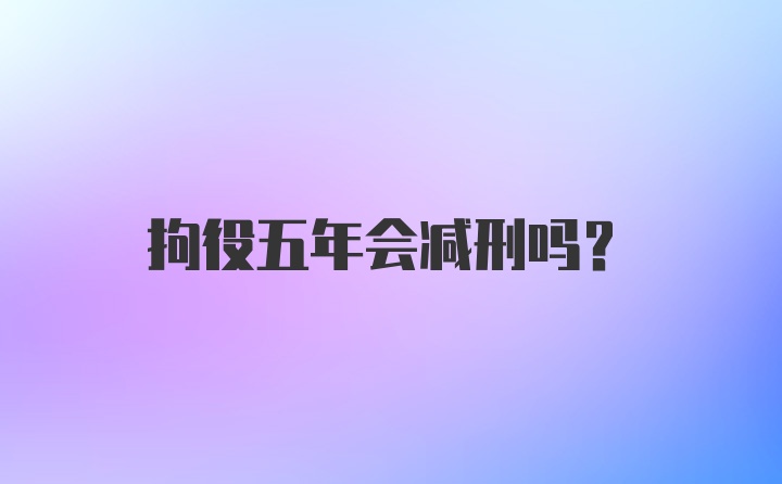 拘役五年会减刑吗？