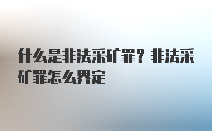 什么是非法采矿罪？非法采矿罪怎么界定