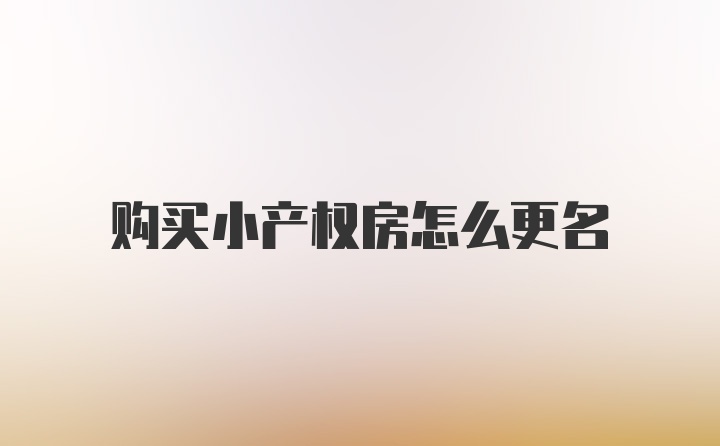 购买小产权房怎么更名