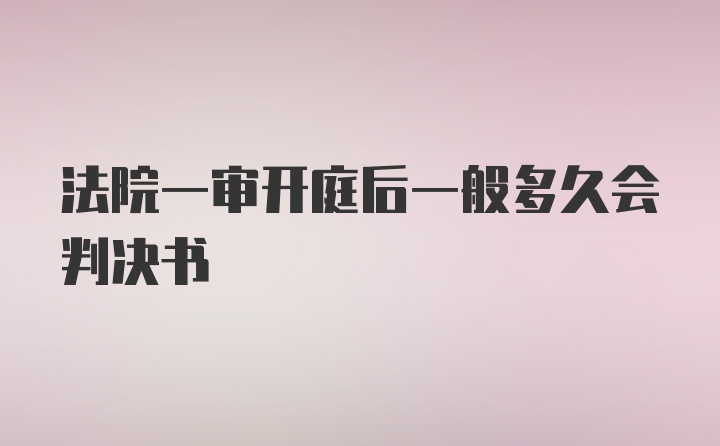 法院一审开庭后一般多久会判决书