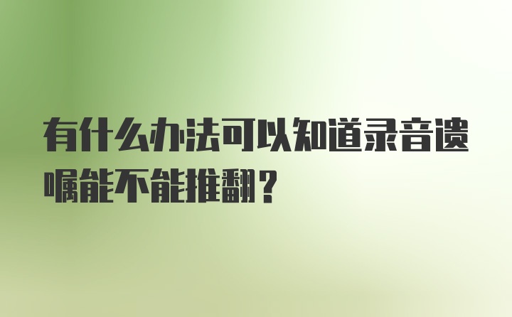 有什么办法可以知道录音遗嘱能不能推翻？