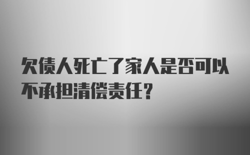 欠债人死亡了家人是否可以不承担清偿责任?