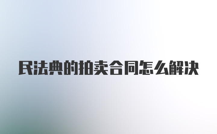 民法典的拍卖合同怎么解决