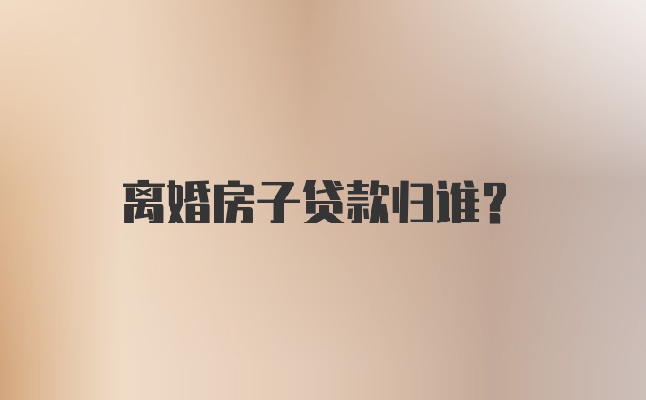 离婚房子贷款归谁?