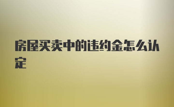 房屋买卖中的违约金怎么认定