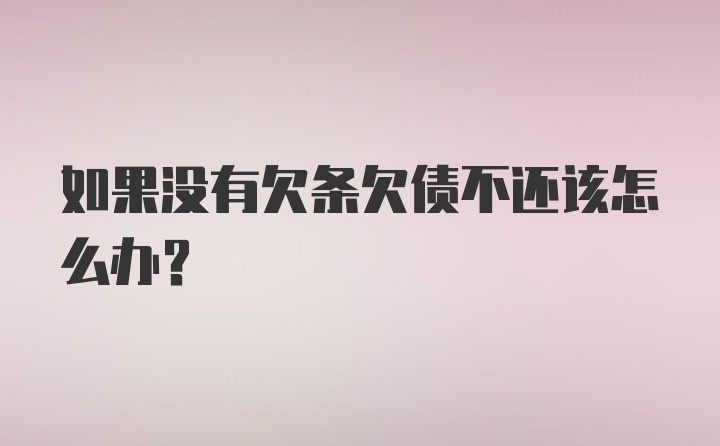 如果没有欠条欠债不还该怎么办？