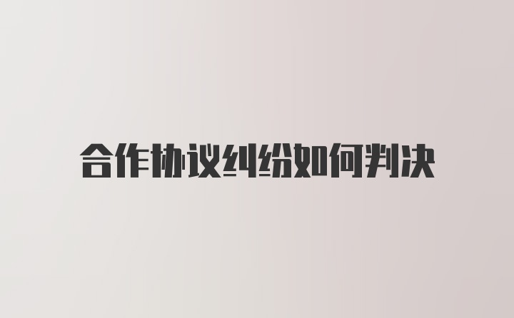 合作协议纠纷如何判决