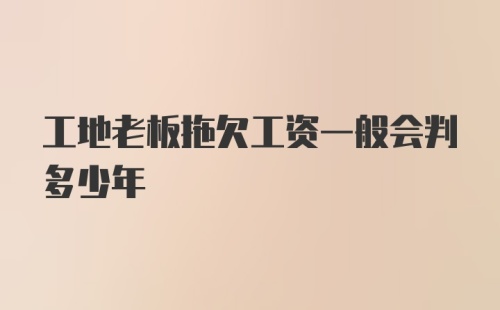 工地老板拖欠工资一般会判多少年