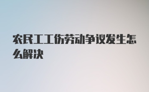 农民工工伤劳动争议发生怎么解决