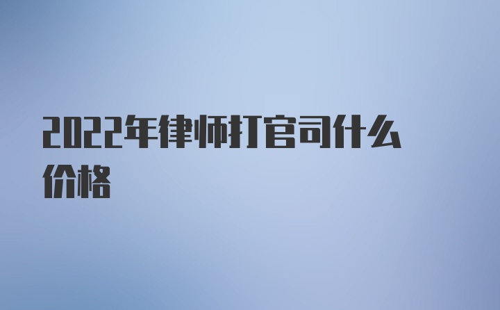 2022年律师打官司什么价格