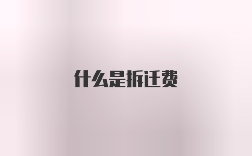 什么是拆迁费