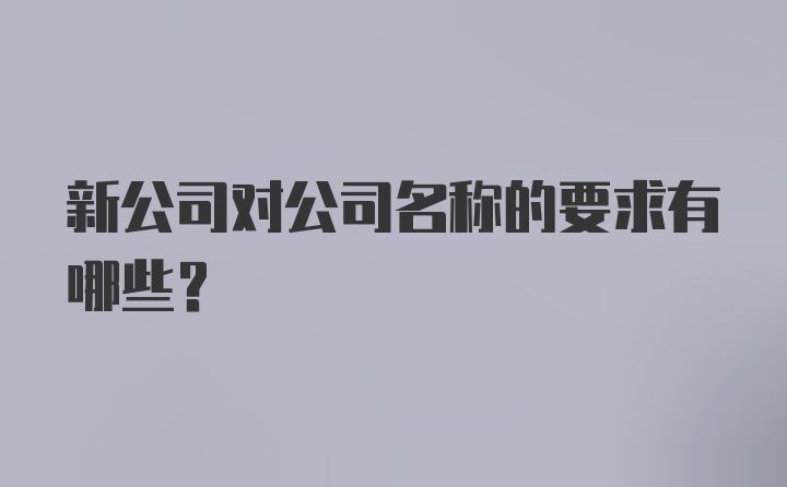 新公司对公司名称的要求有哪些？