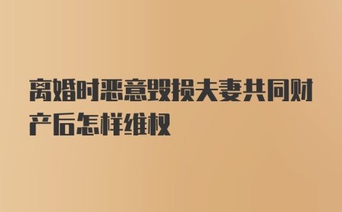 离婚时恶意毁损夫妻共同财产后怎样维权