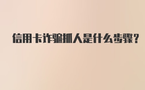 信用卡诈骗抓人是什么步骤？