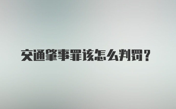 交通肇事罪该怎么判罚？