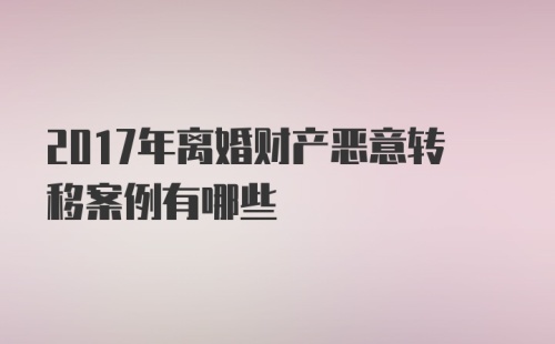 2017年离婚财产恶意转移案例有哪些