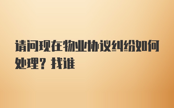 请问现在物业协议纠纷如何处理？找谁